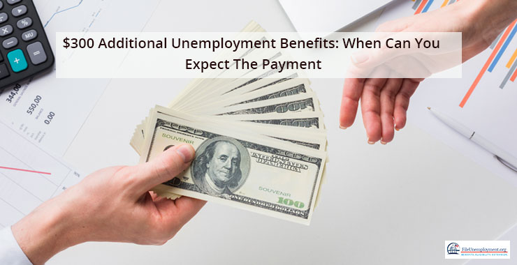 $300 additional unemployment benefits: When Will You Get Them?